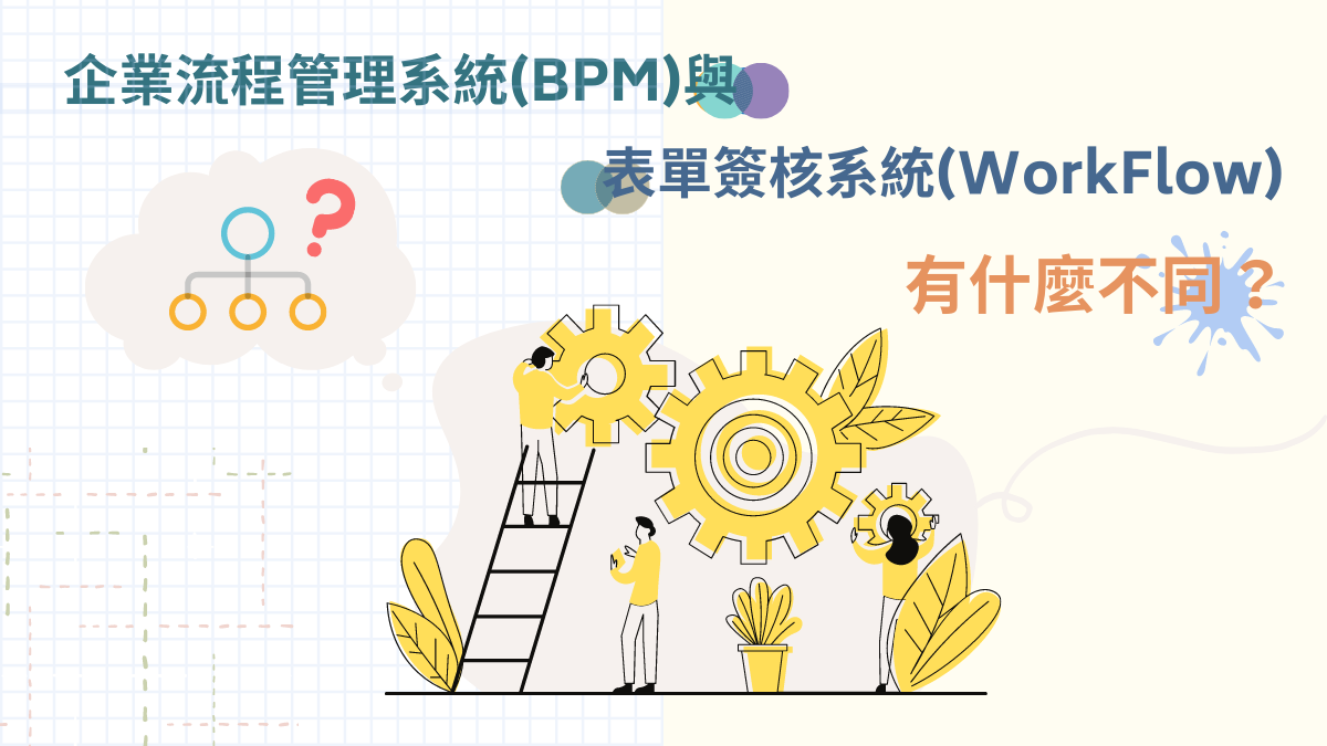 【BPM專欄】企業流程管理系統(BPM)與表單簽核系統(WorkFlow)有什麼不同？