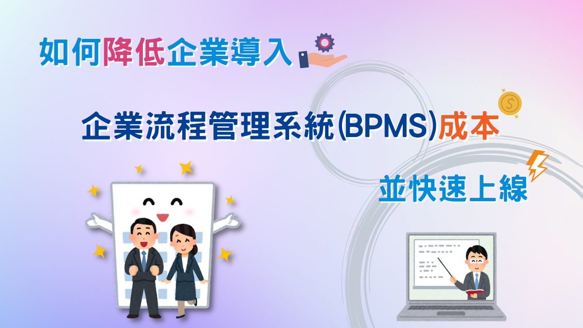 【BPM專欄】如何降低企業導入業務流程管理系統(BPMS)成本，並快速上線